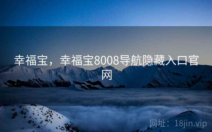 幸福宝,幸福宝8008导航隐藏入口官网 幸福宝,幸福宝8008导航隐藏入口官网