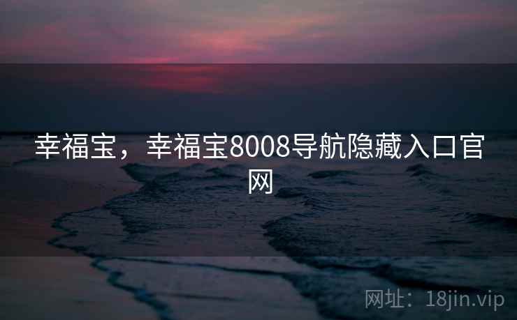 幸福宝,幸福宝8008导航隐藏入口官网 幸福宝,幸福宝8008导航隐藏入口官网