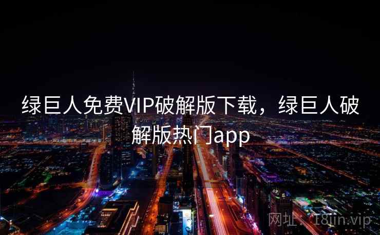 绿巨人免费VIP破解版下载,绿巨人破解版热门app 绿巨人免费VIP破解版下载,绿巨人破解版热门app