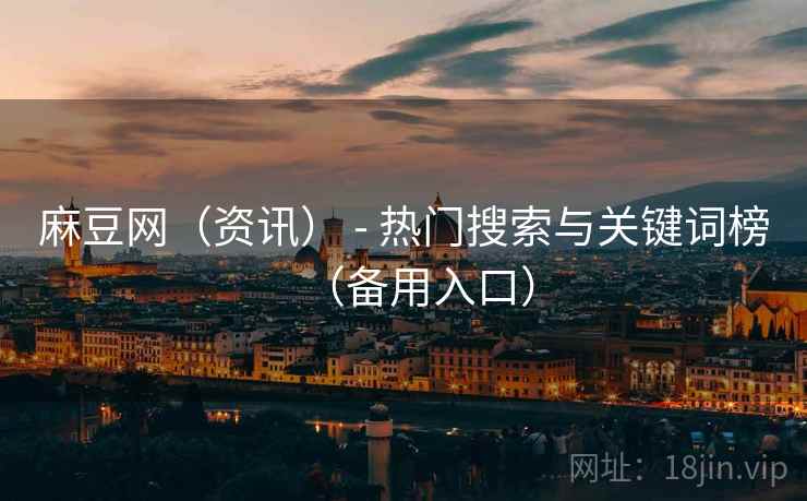 麻豆网(资讯) - 热门搜索与关键词榜(备用入口) 麻豆网(资讯) - 热门搜索与关键词榜(备用入口)