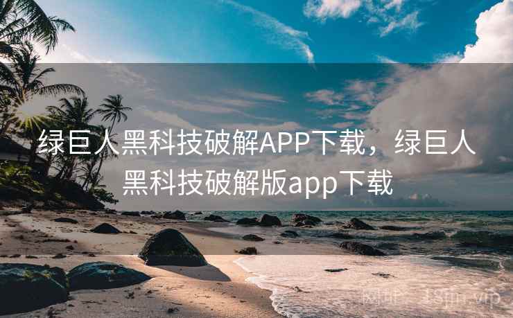 绿巨人黑科技破解APP下载,绿巨人黑科技破解版app下载 绿巨人黑科技破解APP下载,绿巨人黑科技破解版app下载
