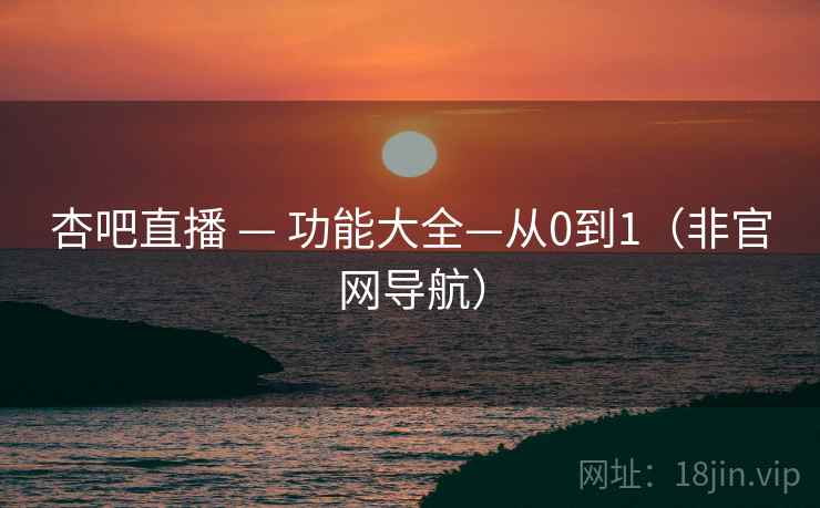 杏吧直播 — 功能大全—从0到1(非官网导航) 杏吧直播 — 功能大全—从0到1(非官网导航)