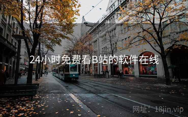 24小时免费看B站的软件在线 24小时免费看B站的软件在线