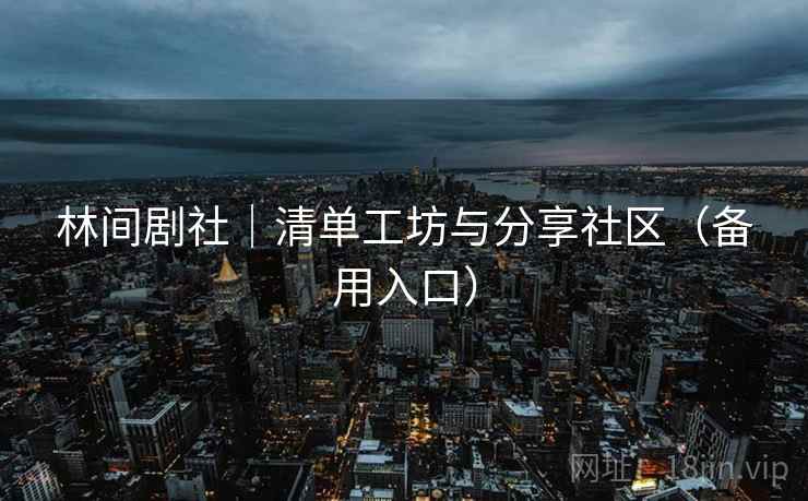 林间剧社｜清单工坊与分享社区（备用入口）