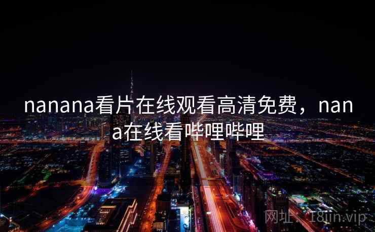 nanana看片在线观看高清免费,nana在线看哔哩哔哩 nanana看片在线观看高清免费,nana在线看哔哩哔哩