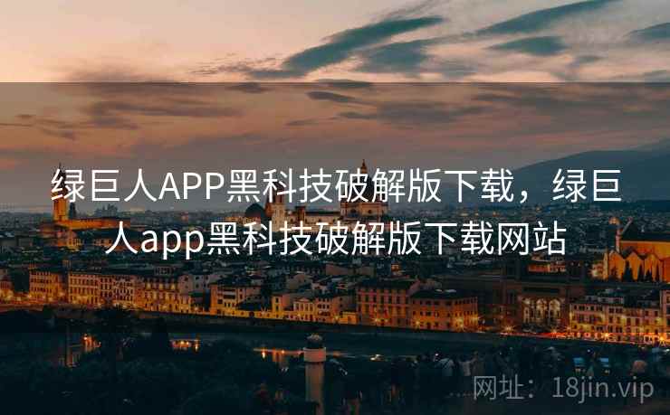 绿巨人APP黑科技破解版下载，绿巨人app黑科技破解版下载网站