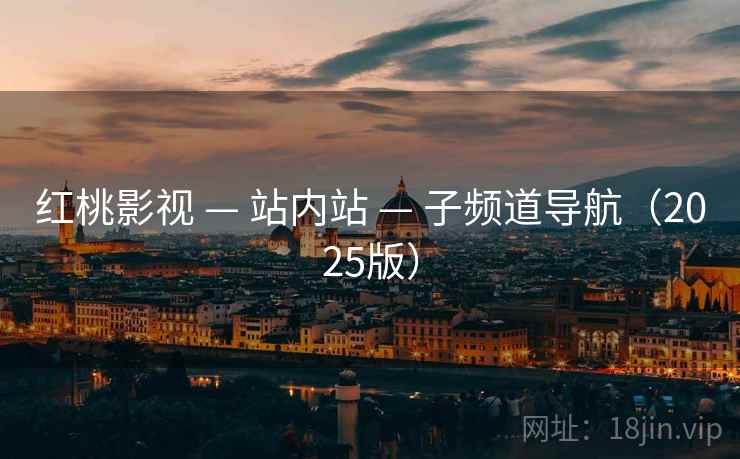 红桃影视 — 站内站 — 子频道导航（2025版）