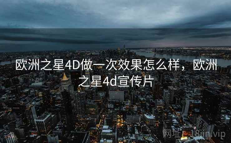 欧洲之星4D做一次效果怎么样，欧洲之星4d宣传片