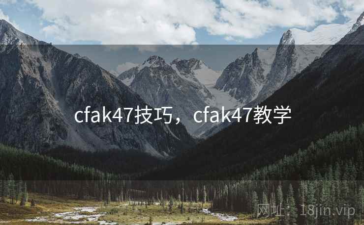 cfak47技巧,cfak47教学 cfak47技巧,cfak47教学