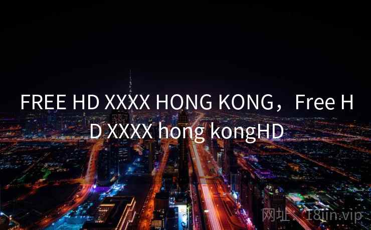 FREE HD XXXX HONG KONG，Free HD XXXX hong kongHD