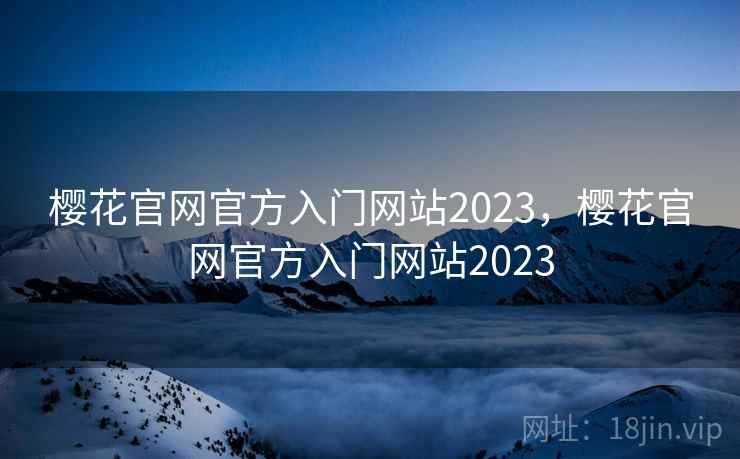 樱花官网官方入门网站2023，樱花官网官方入门网站2023