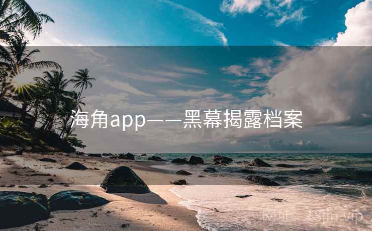 海角app——黑幕揭露档案 海角app——黑幕揭露档案