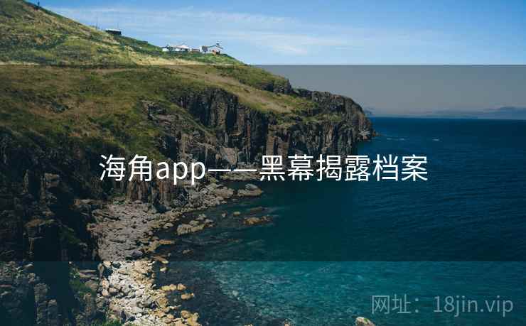 海角app——黑幕揭露档案 海角app——黑幕揭露档案